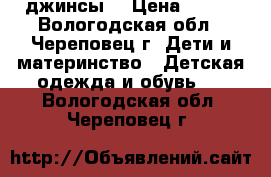 джинсы  › Цена ­ 300 - Вологодская обл., Череповец г. Дети и материнство » Детская одежда и обувь   . Вологодская обл.,Череповец г.